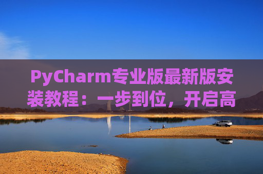 PyCharm专业版最新版安装教程：一步到位，开启高效Python开发之旅